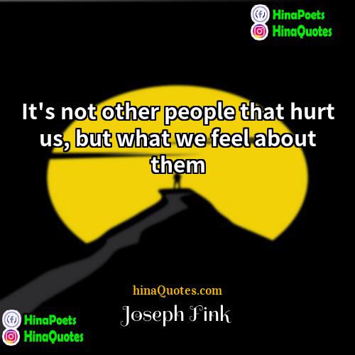 Joseph Fink Quotes | It's not other people that hurt us,